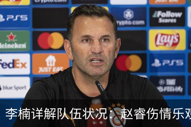 李楠详解队伍状况：赵睿伤情乐观，周琦需谨慎养伤，布朗缺席因私事